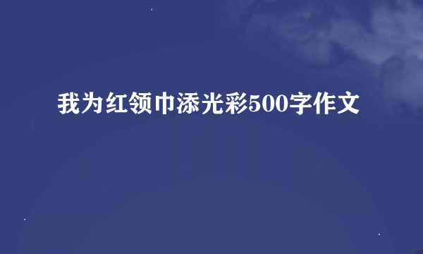 我为红领巾添光彩500字作文