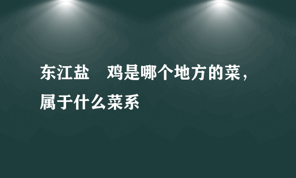 东江盐焗鸡是哪个地方的菜，属于什么菜系