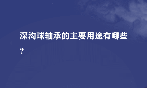 深沟球轴承的主要用途有哪些？