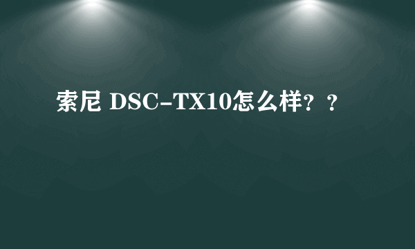 索尼 DSC-TX10怎么样？？