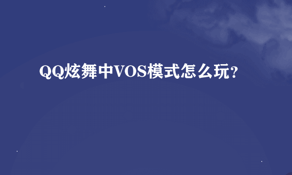 QQ炫舞中VOS模式怎么玩？