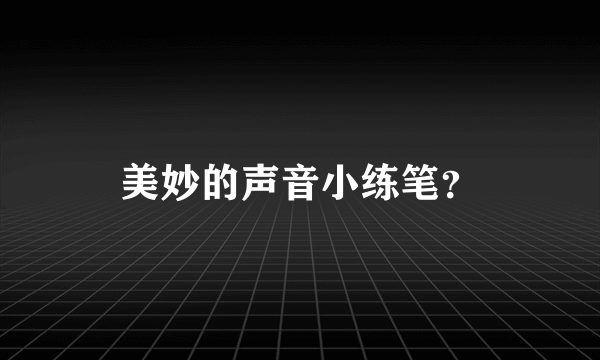 美妙的声音小练笔？