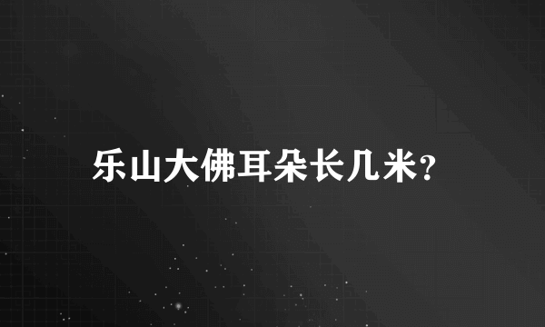 乐山大佛耳朵长几米？