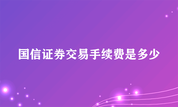 国信证券交易手续费是多少