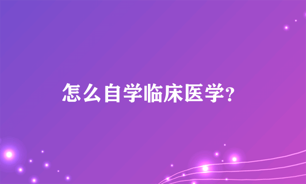 怎么自学临床医学？