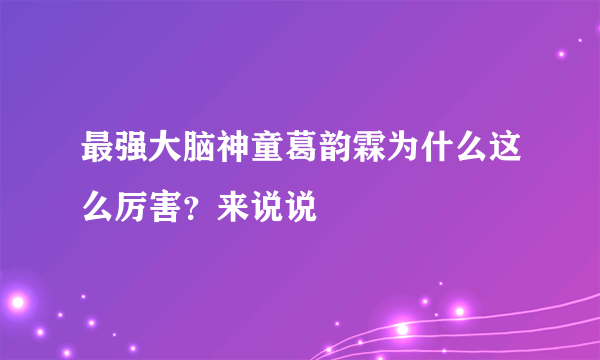 最强大脑神童葛韵霖为什么这么厉害？来说说