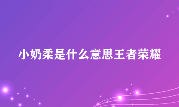 小奶柔是什么意思王者荣耀