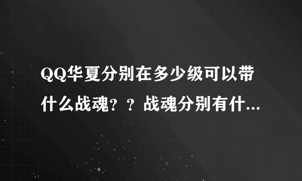 QQ华夏分别在多少级可以带什么战魂？？战魂分别有什么优点呢？？