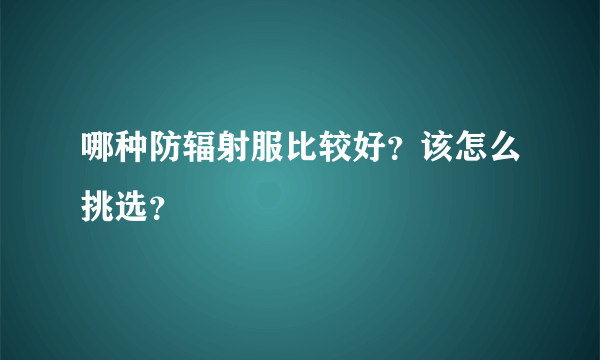 哪种防辐射服比较好？该怎么挑选？