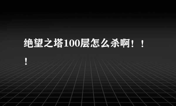 绝望之塔100层怎么杀啊！！！