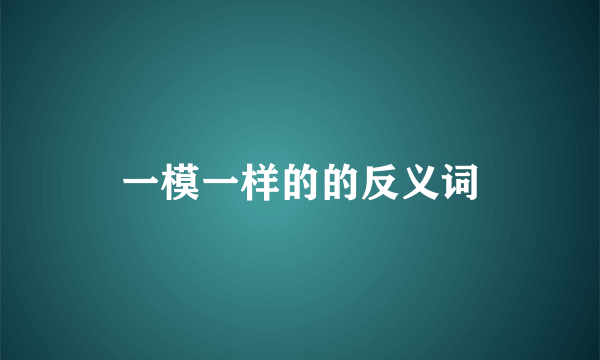 一模一样的的反义词