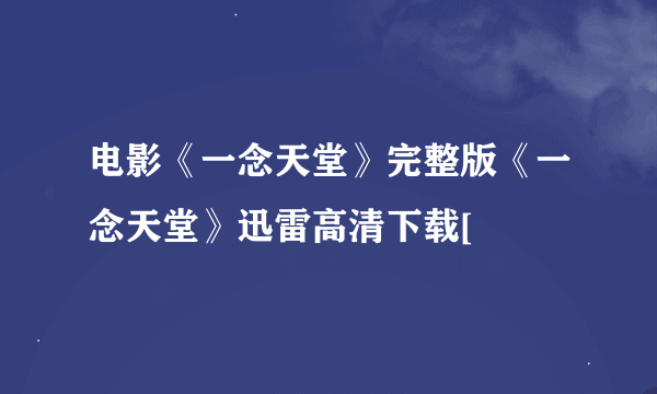 电影《一念天堂》完整版《一念天堂》迅雷高清下载[