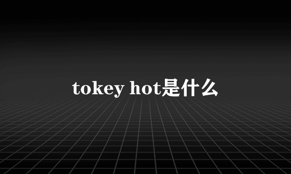 tokey hot是什么