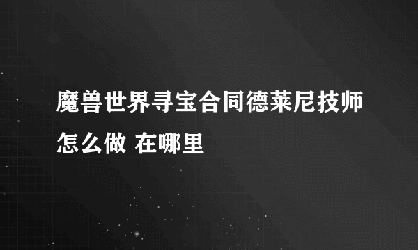 魔兽世界寻宝合同德莱尼技师怎么做 在哪里