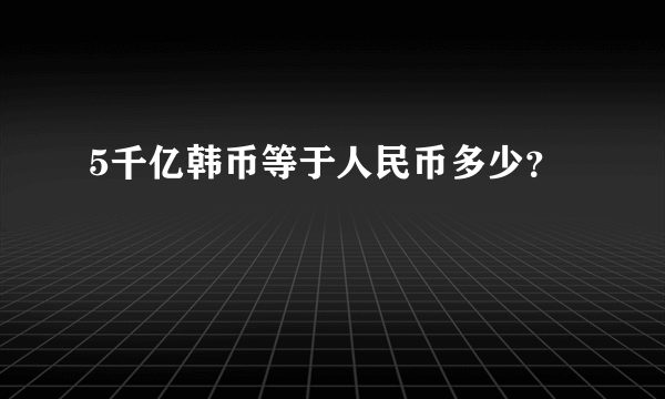 5千亿韩币等于人民币多少？