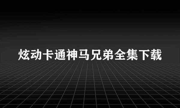 炫动卡通神马兄弟全集下载