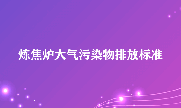 炼焦炉大气污染物排放标准