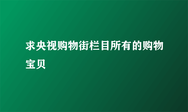 求央视购物街栏目所有的购物宝贝