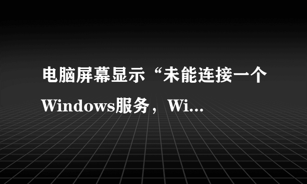 电脑屏幕显示“未能连接一个Windows服务，Windows无法连接到System Event N？