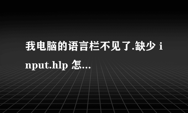 我电脑的语言栏不见了.缺少 input.hlp 怎么解决啊