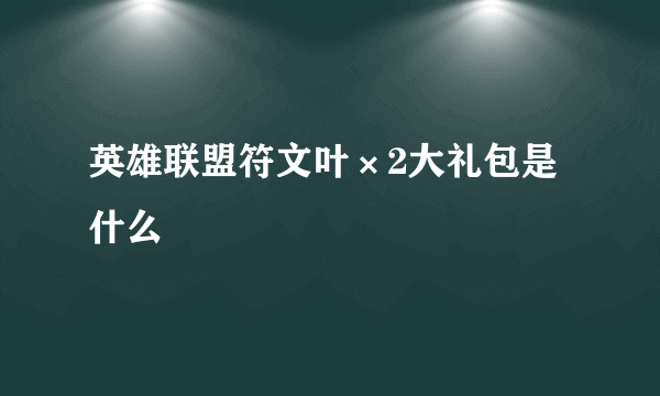 英雄联盟符文叶×2大礼包是什么