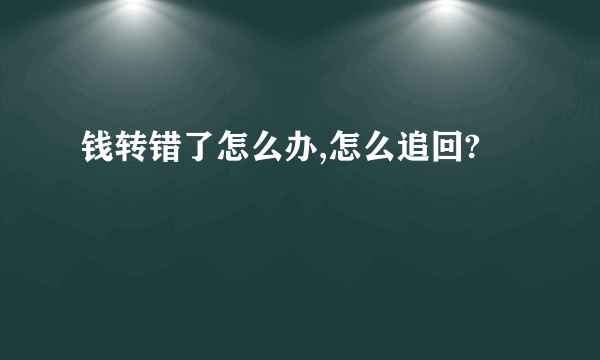 钱转错了怎么办,怎么追回?