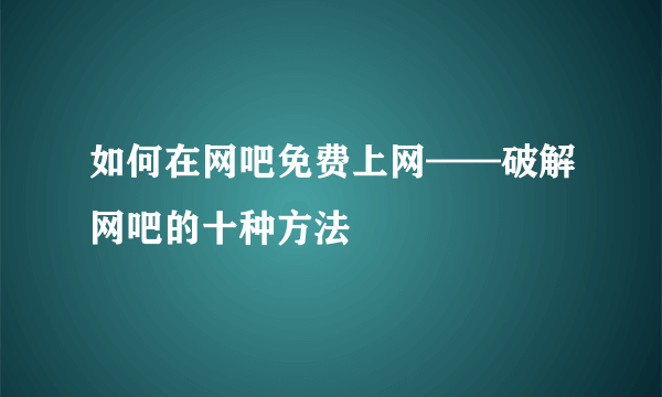 如何在网吧免费上网——破解网吧的十种方法