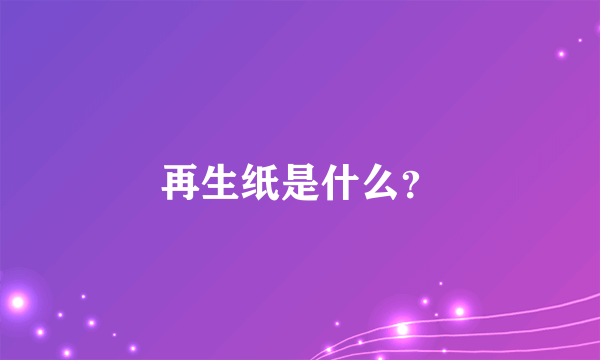 再生纸是什么？