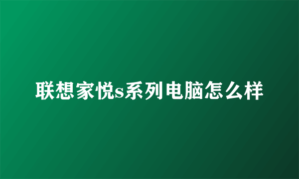 联想家悦s系列电脑怎么样