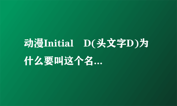 动漫Initial D(头文字D)为什么要叫这个名字，由来?