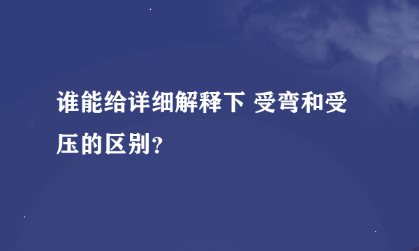 谁能给详细解释下 受弯和受压的区别？