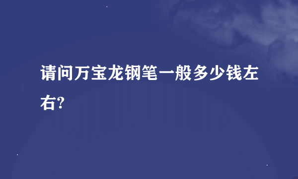 请问万宝龙钢笔一般多少钱左右?