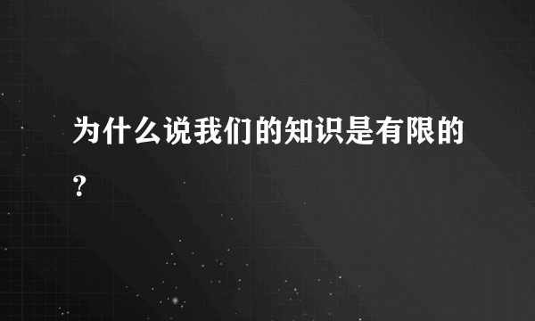 为什么说我们的知识是有限的？