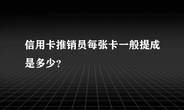 信用卡推销员每张卡一般提成是多少？