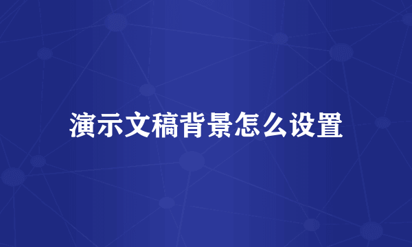 演示文稿背景怎么设置