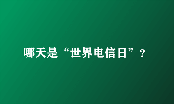 哪天是“世界电信日”？