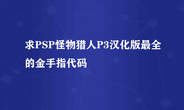 求PSP怪物猎人P3汉化版最全的金手指代码