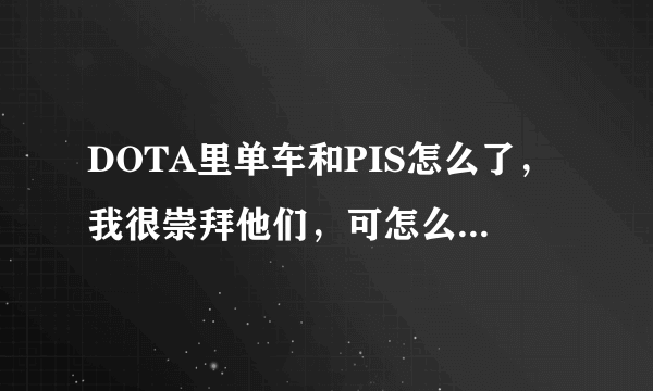 DOTA里单车和PIS怎么了，我很崇拜他们，可怎么吵架了一样？？ 还有当时的09和海涛是什么情况