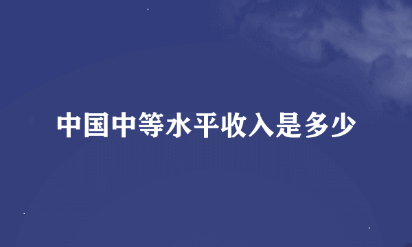 中国中等水平收入是多少