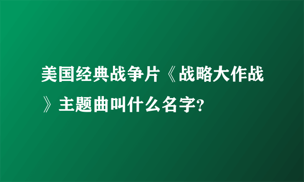 美国经典战争片《战略大作战》主题曲叫什么名字？