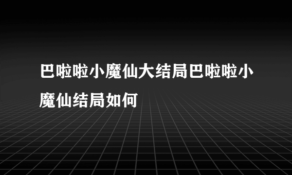 巴啦啦小魔仙大结局巴啦啦小魔仙结局如何