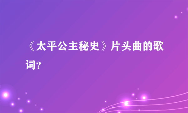 《太平公主秘史》片头曲的歌词？