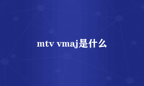 mtv vmaj是什么