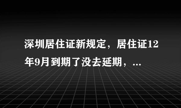 深圳居住证新规定，居住证12年9月到期了没去延期，现在急需居住证买车怎么办？