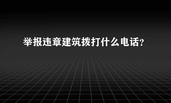 举报违章建筑拨打什么电话？