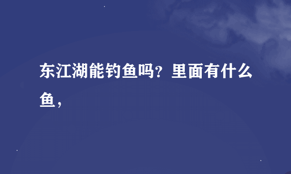 东江湖能钓鱼吗？里面有什么鱼，