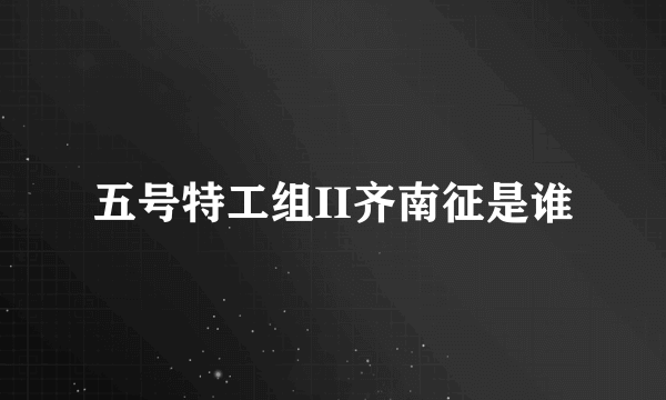 五号特工组II齐南征是谁