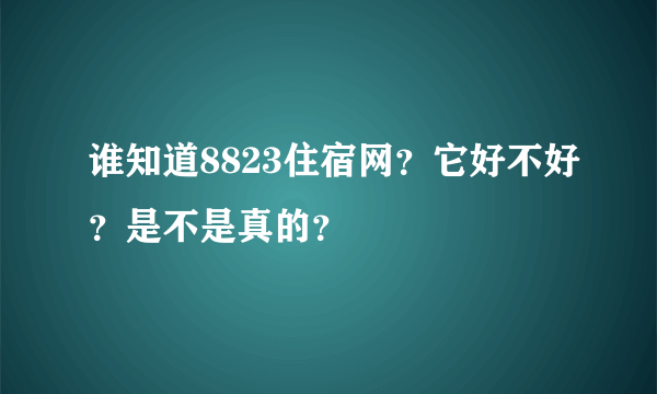 谁知道8823住宿网？它好不好？是不是真的？