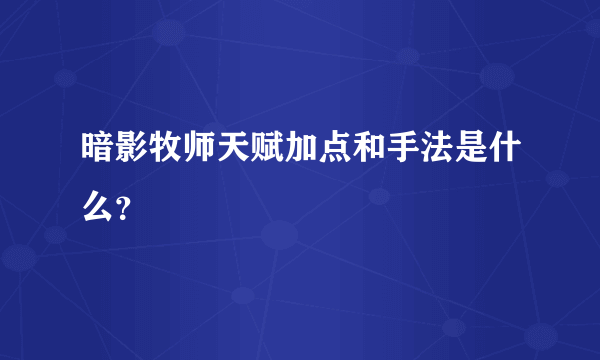 暗影牧师天赋加点和手法是什么？