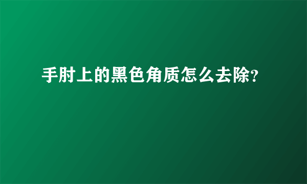 手肘上的黑色角质怎么去除？